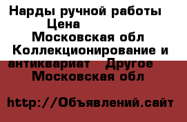 Нарды ручной работы › Цена ­ 40 000 - Московская обл. Коллекционирование и антиквариат » Другое   . Московская обл.